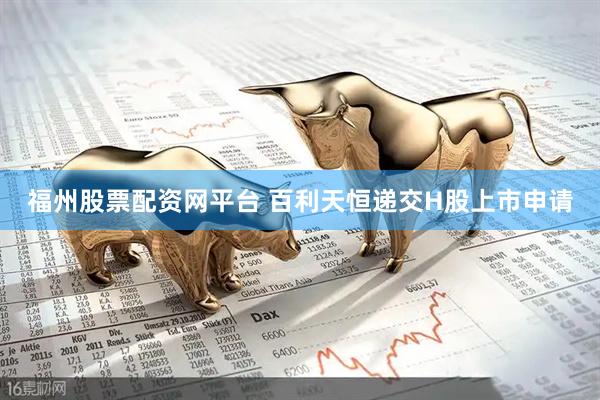 福州股票配资网平台 百利天恒递交H股上市申请